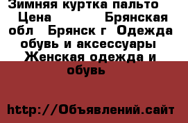 Зимняя куртка(пальто)  › Цена ­ 3 800 - Брянская обл., Брянск г. Одежда, обувь и аксессуары » Женская одежда и обувь   